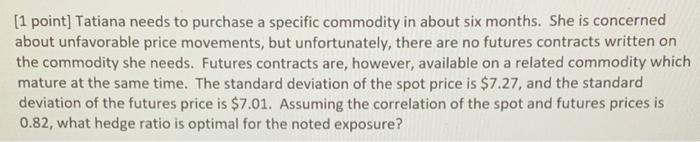  [1 point] Tatiana needs to purchase a specific commodity in about