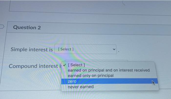  Question 2 Simple interest is [Select ] Compound interest i [Select]