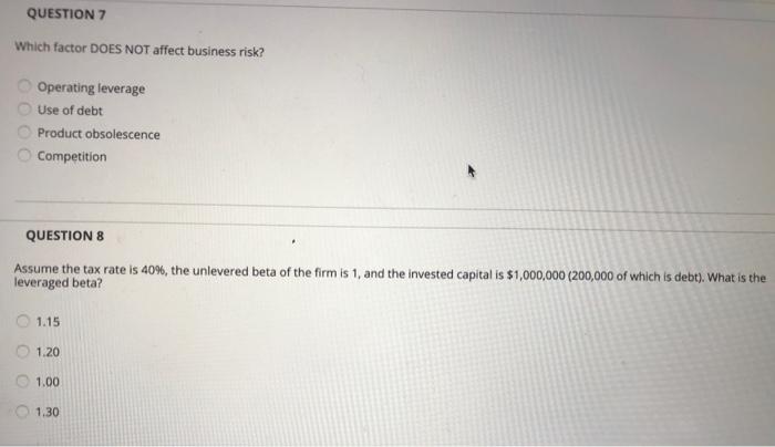  QUESTION 7 Which factor DOES NOT affect business risk? Operating leverage
