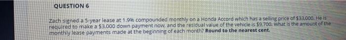  QUESTION 6 Zach signed a 5-year lease at 1.99 compounded monthly