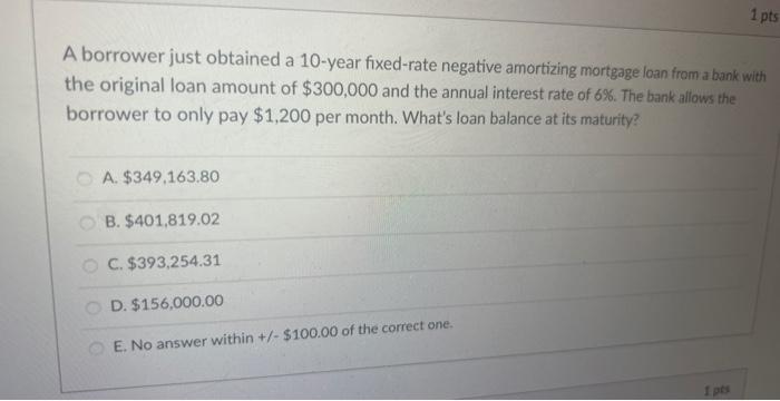  A borrower just obtained a 10-year fixed-rate negative amortizing mortgage loan