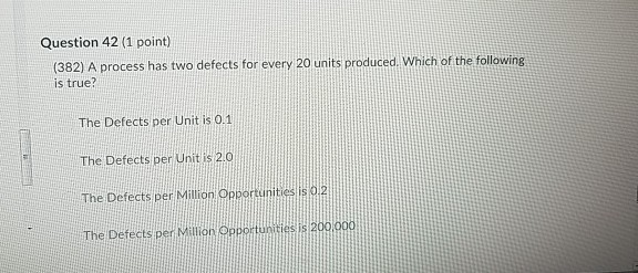  Question 42 (1 point) (382) A process has two defects for