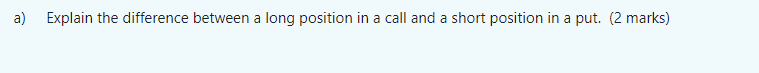  a) Explain the difference between a long position in a call