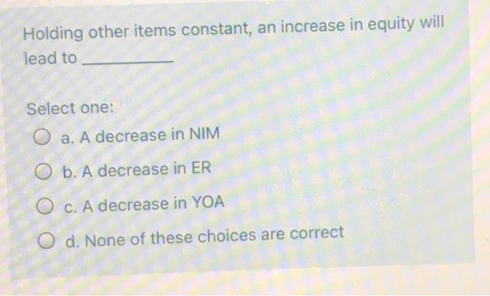 7 Holding other items constant, an increase in equity will lead to