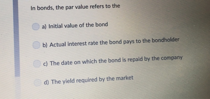  In bonds, the par value refers to the a) Initial value