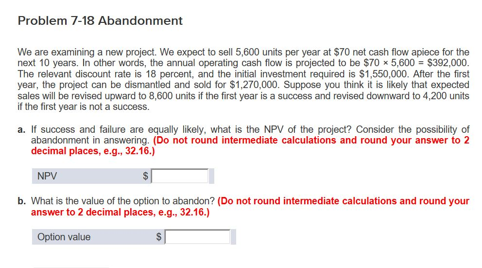 Problem 7-18 Abandonment We are examining a new project. We expect