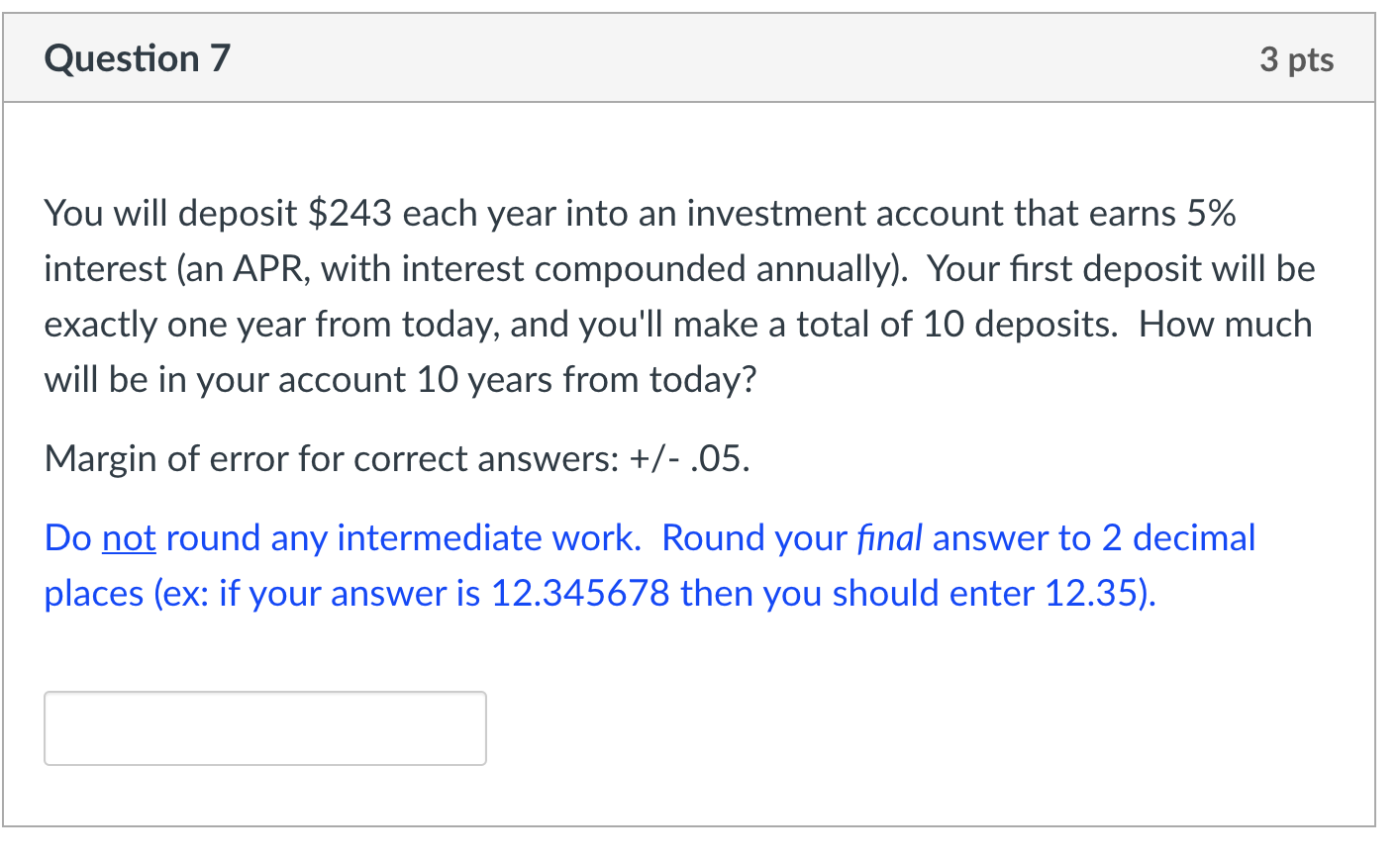  Question 7 3 pts You will deposit $243 each year into