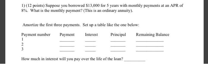 please show all work 1) (12 points) Suppose you borrowed $13,000 for