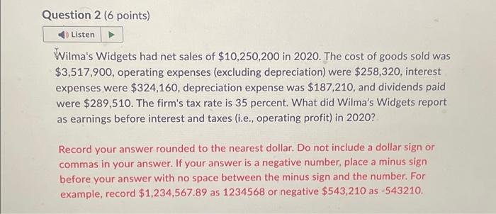  Question 2 (6 points) Listen Wilma's Widgets had net sales of