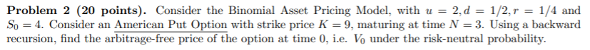  Problem 2 (20 points). Consider the Binomial Asset Pricing Model, with
