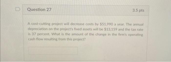  A cost-cutting project will decrease costs by $51,990 a year. The