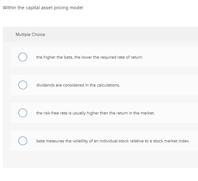  Within the capital asset pricing model Multiple Choice the higher the