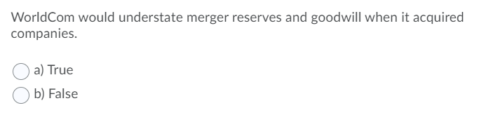  WorldCom would understate merger reserves and goodwill when it acquired companies.