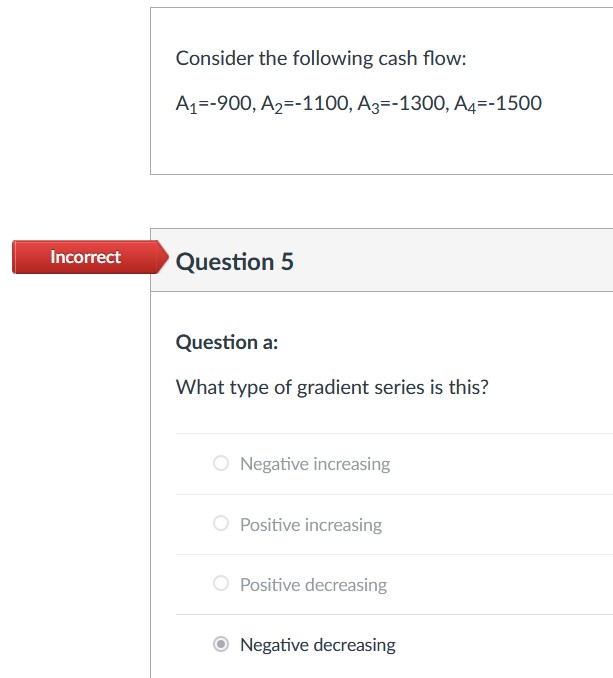 Consider the following cash flow: A1=900,A2=1100,A3=1300,A4=1500 Question 5 Question a: What