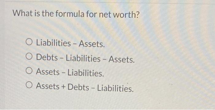  What is the formula for net worth? O Liabilities - Assets.