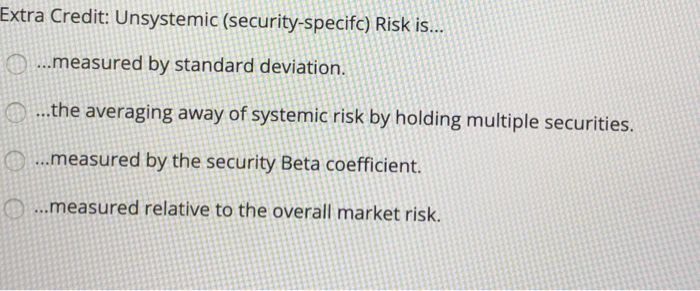  Extra Credit: Unsystemic (security-specifc) Risk is... ...measured by standard deviation. ...the