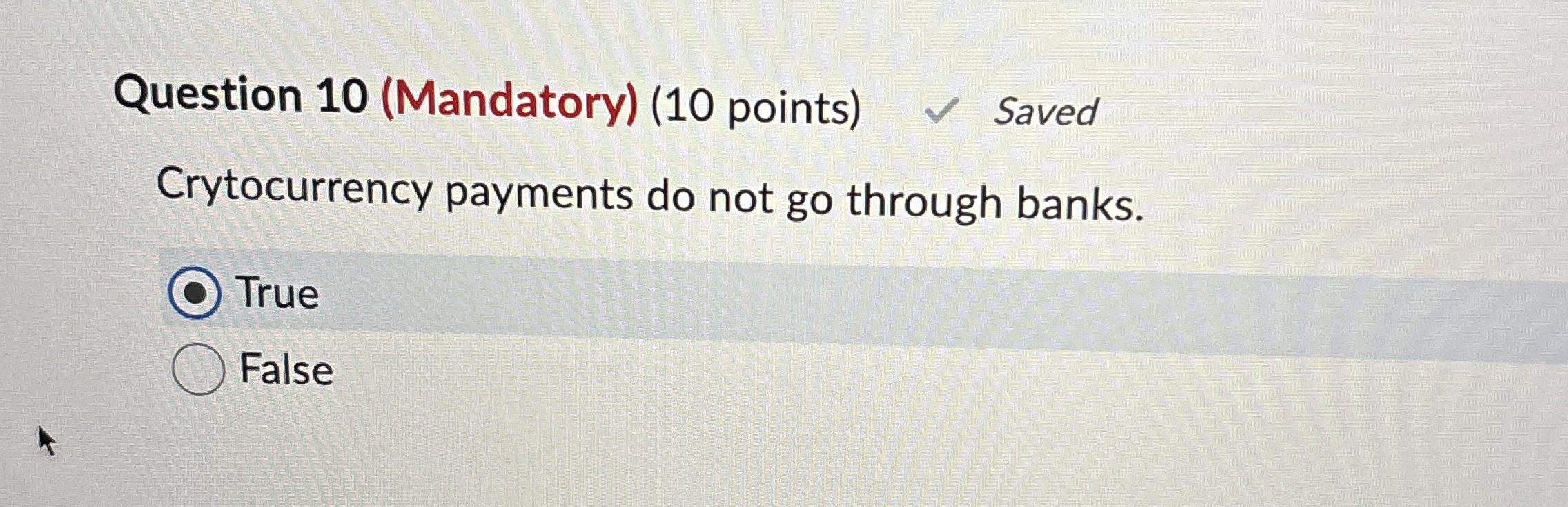  Question 10(Mandatory)(10 points) Crytocurrency payments do not go through banks. True