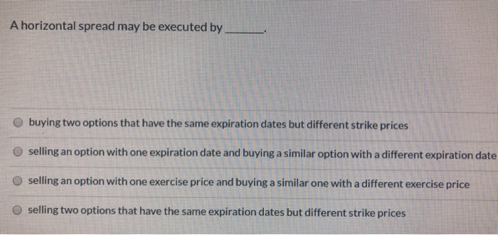  A horizontal spread may be executed by O buying two options