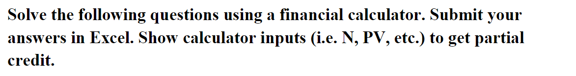 Solve the following questions using a financial calculator. Submit your answers