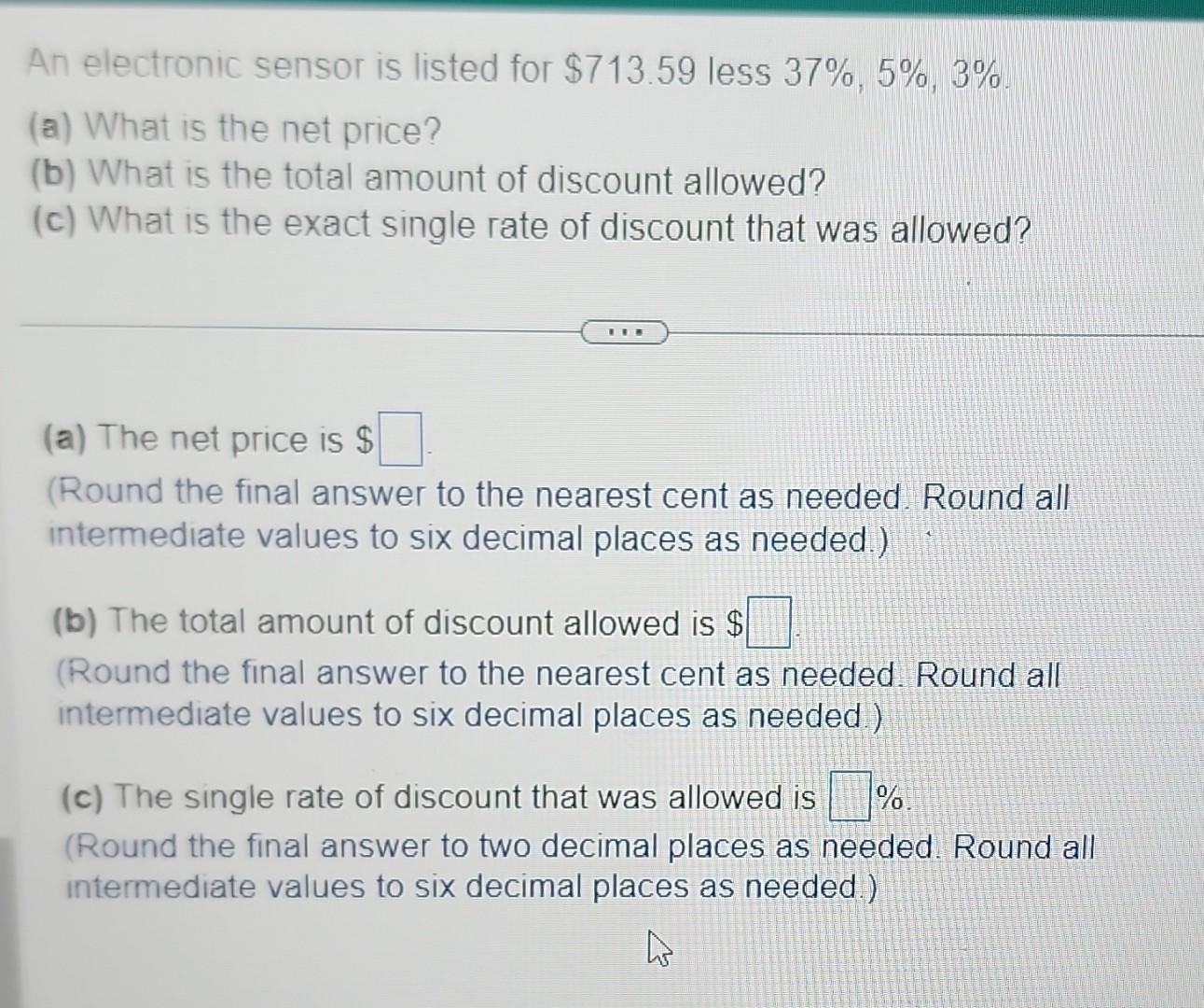  An electronic sensor is listed for $713.59 less 37%,5%,3%. (a) What