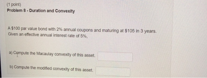  (1 point) Problem 8- Duration and Convexity A $100 par value