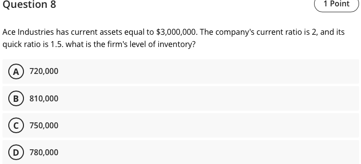  Question 8 1 Point Ace Industries has current assets equal to