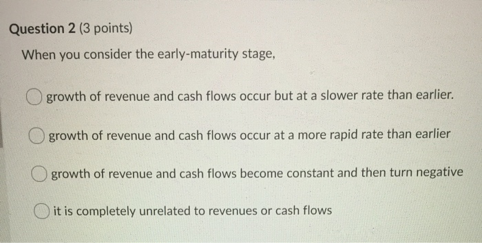  Question 2 (3 points) When you consider the early-maturity stage, growth
