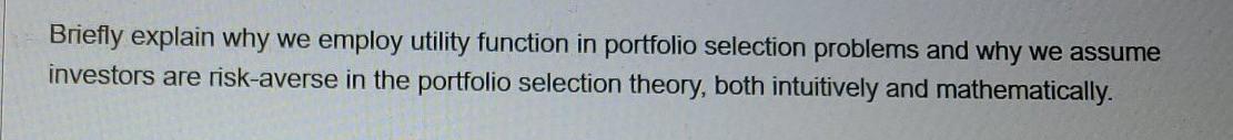  Briefly explain why we employ utility function in portfolio selection problems