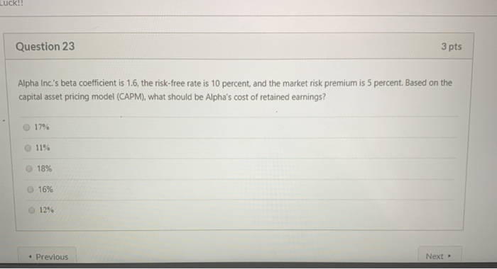  Luck!! Question 23 3 pts Alpha Inc.'s beta coefficient is 1.6,