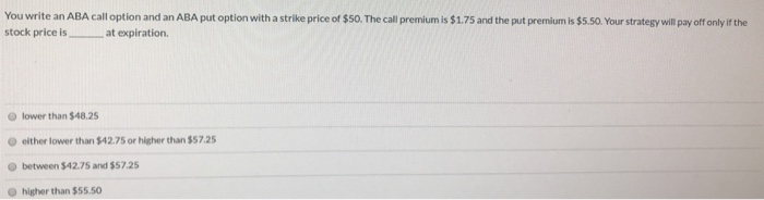  You write an ABA call option and an ABA put option