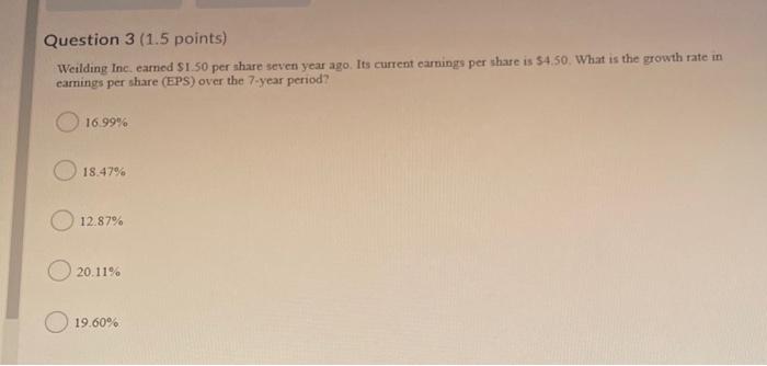  Question 3 (1.5 points) Weilding Inc, earned $1.50 per share seven