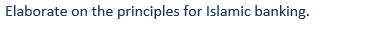  Elaborate on the principles for Islamic banking