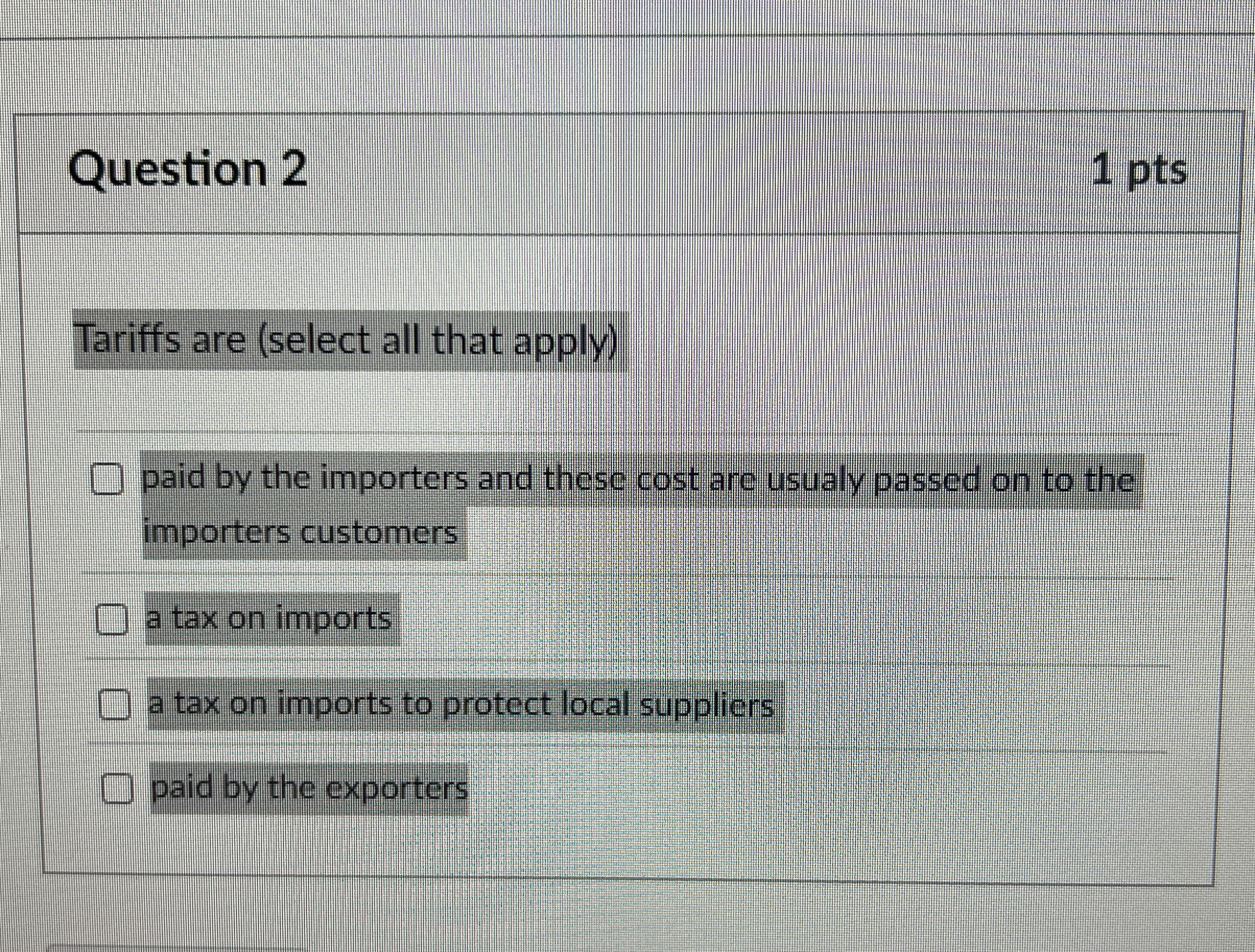  Question 2 1 pts Tariffs are (select all that apply) paid