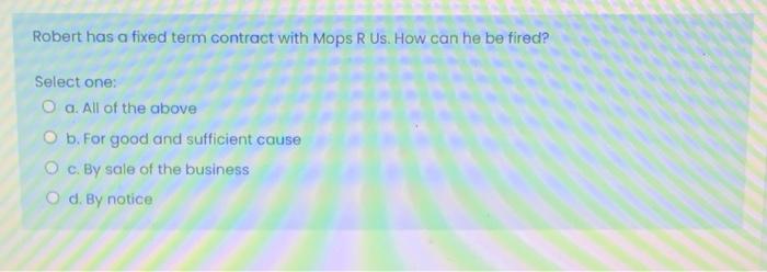  Robert has a fixed term contract with Mops R Us. How