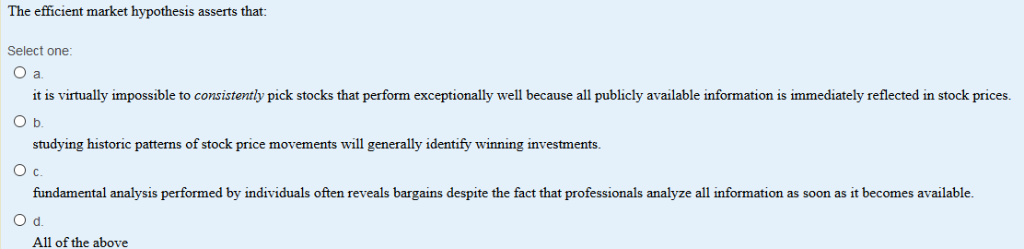 The efficient market hypothesis asserts that: Select one O a it