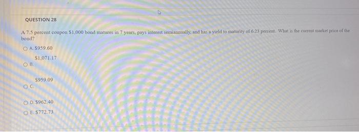  QUESTION 28 A75 percent coupon $1.000 bood matures in 7 years,