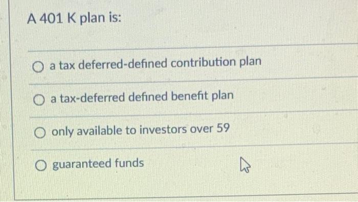  A 401 K plan is: O a tax deferred-defined contribution plan
