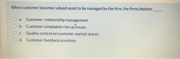  When customer becomes valued asset to be managed by the firm,