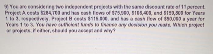 9) You are considering two independent projects with the same discount