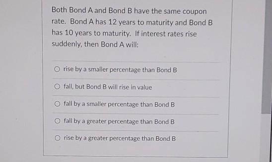  Both Bond A and Bond B have the same coupon rate.