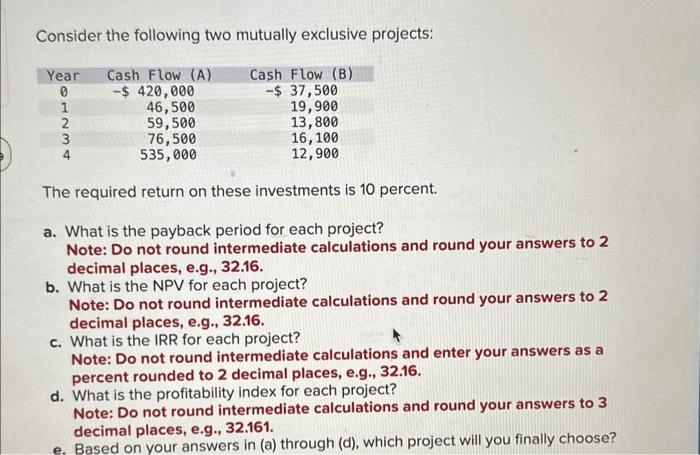  Consider the following two mutually exclusive projects: The required return on