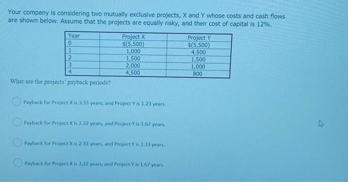  Your company is considering two mutually exclusive projects, X and Y