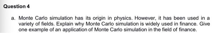  Question 4 a. Monte Carlo simulation has its origin in physics.