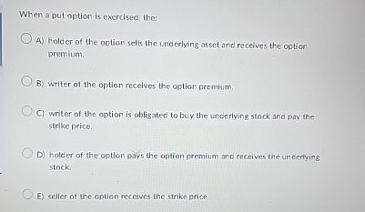  When a put option is exercised, the: A) holder of the