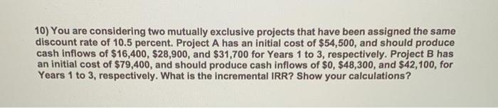  10) You are considering two mutually exclusive projects that have been