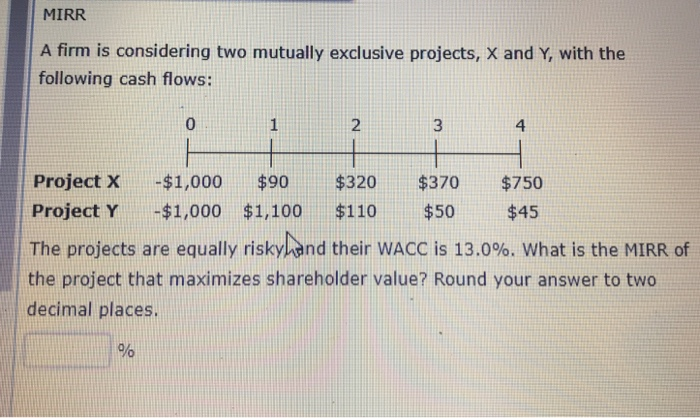  MIRR A firm is considering two mutually exclusive projects, X and