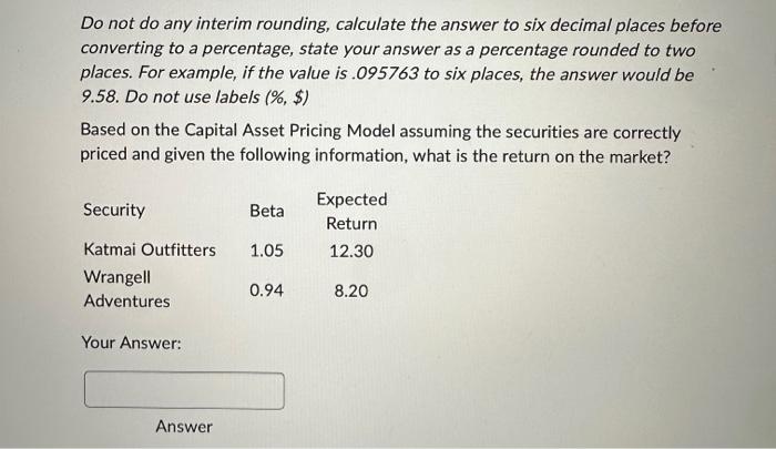  Do not do any interim rounding, calculate the answer to six
