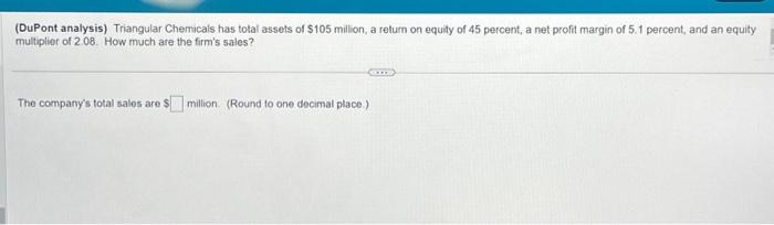 please help... thank u (DuPont analysis) Triangular Chemicals has total assets of