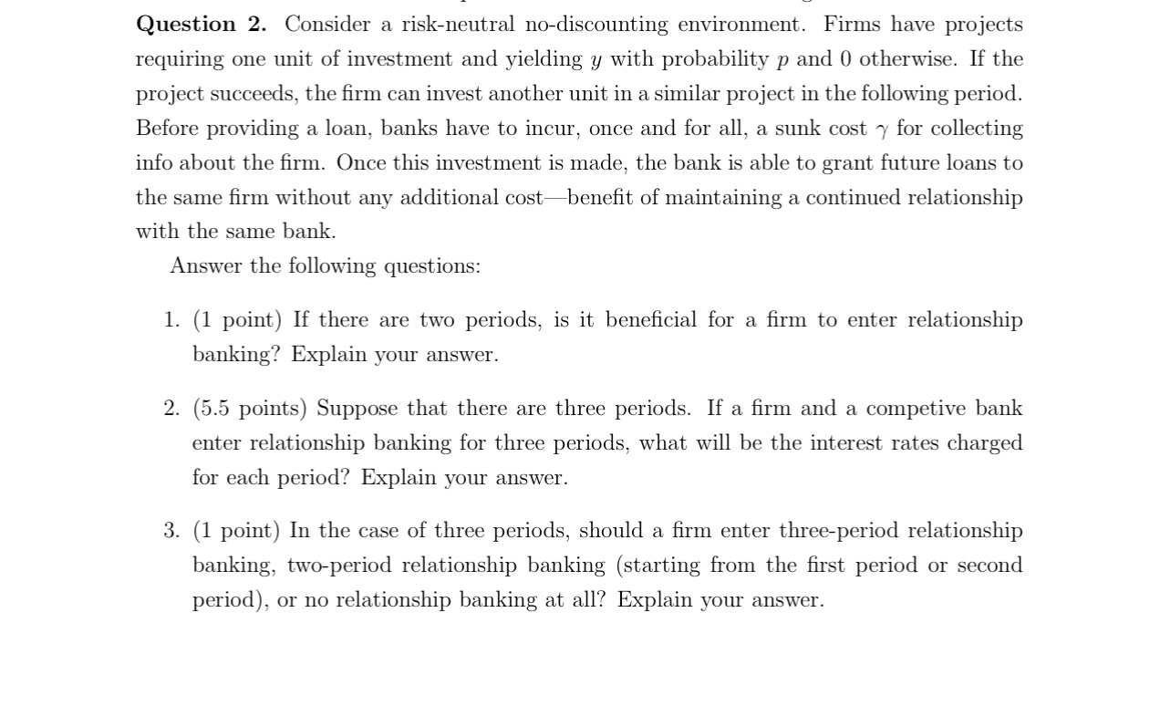  Question 2. Consider a risk-neutral no-discounting environment. Firms have projects requiring