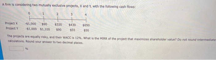  A firm is considering two mutually exclusive projects, X and Y,